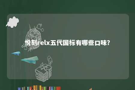 悦刻relx五代国标有哪些口味
？ 